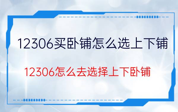 12306买卧铺怎么选上下铺 12306怎么去选择上下卧铺